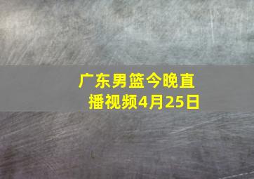 广东男篮今晚直播视频4月25日