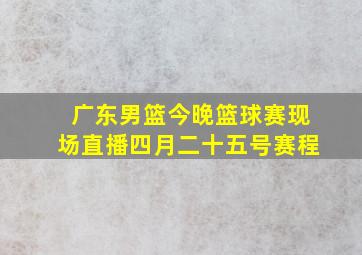 广东男篮今晚篮球赛现场直播四月二十五号赛程