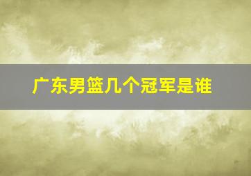 广东男篮几个冠军是谁