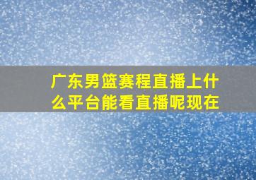 广东男篮赛程直播上什么平台能看直播呢现在