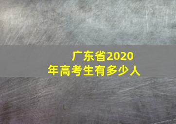 广东省2020年高考生有多少人