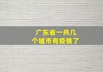 广东省一共几个城市有疫情了