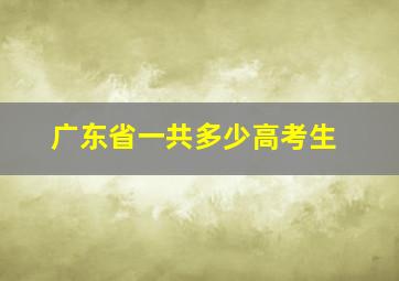 广东省一共多少高考生