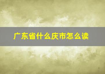 广东省什么庆市怎么读