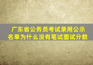 广东省公务员考试录用公示名单为什么没有笔试面试分数