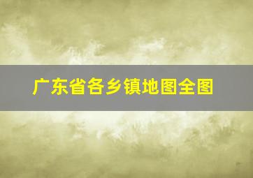 广东省各乡镇地图全图