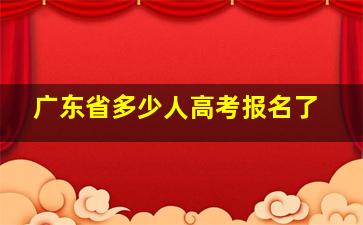 广东省多少人高考报名了