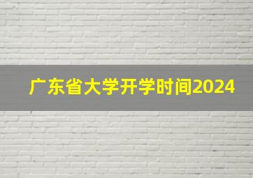 广东省大学开学时间2024