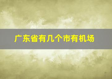 广东省有几个市有机场