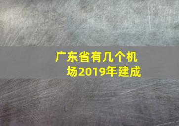 广东省有几个机场2019年建成