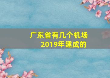 广东省有几个机场2019年建成的