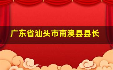 广东省汕头市南澳县县长