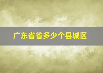 广东省省多少个县城区