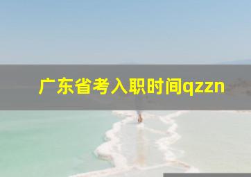 广东省考入职时间qzzn