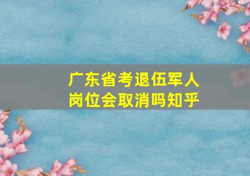 广东省考退伍军人岗位会取消吗知乎