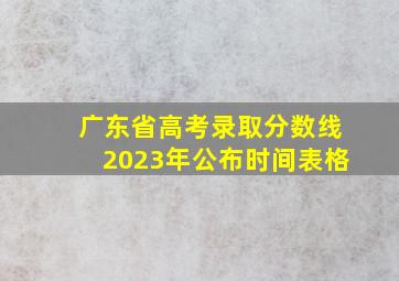 广东省高考录取分数线2023年公布时间表格