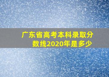 广东省高考本科录取分数线2020年是多少