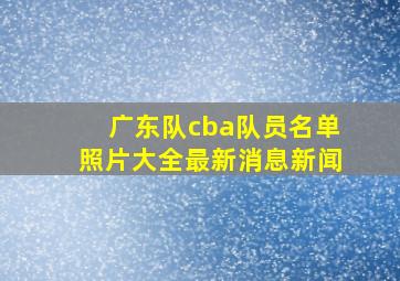 广东队cba队员名单照片大全最新消息新闻