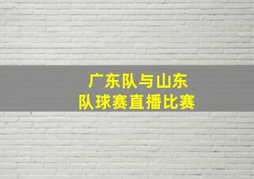 广东队与山东队球赛直播比赛