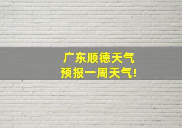 广东顺德天气预报一周天气!