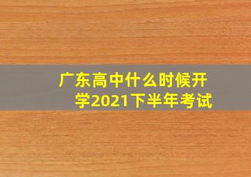 广东高中什么时候开学2021下半年考试