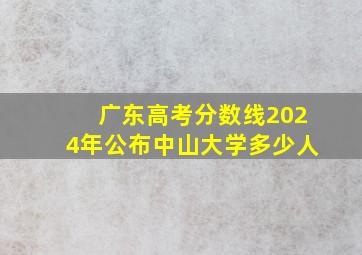 广东高考分数线2024年公布中山大学多少人