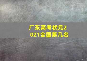 广东高考状元2021全国第几名