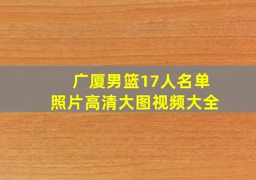 广厦男篮17人名单照片高清大图视频大全