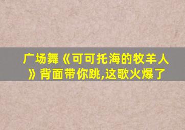 广场舞《可可托海的牧羊人》背面带你跳,这歌火爆了