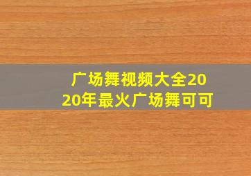 广场舞视频大全2020年最火广场舞可可