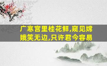 广寒宫里桂花鲜,窥见嫦娥笑无边,只许君今容易