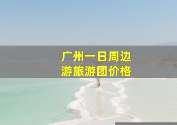 广州一日周边游旅游团价格