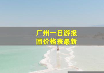 广州一日游报团价格表最新