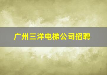 广州三洋电梯公司招聘