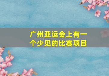 广州亚运会上有一个少见的比赛项目