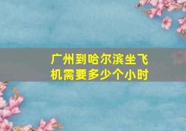 广州到哈尔滨坐飞机需要多少个小时