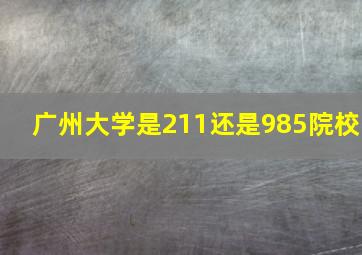 广州大学是211还是985院校