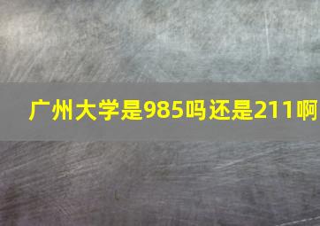 广州大学是985吗还是211啊