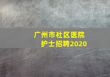 广州市社区医院护士招聘2020