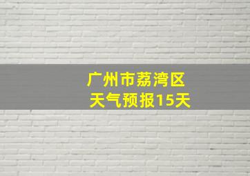 广州市荔湾区天气预报15天