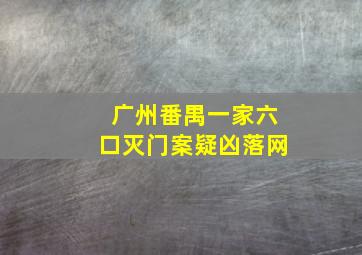 广州番禺一家六口灭门案疑凶落网