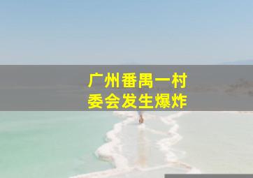 广州番禺一村委会发生爆炸