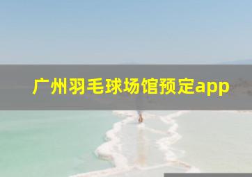 广州羽毛球场馆预定app