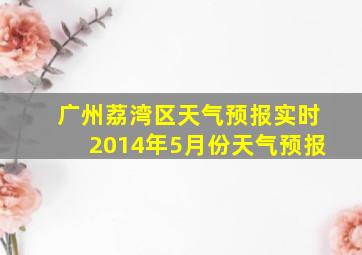 广州荔湾区天气预报实时2014年5月份天气预报