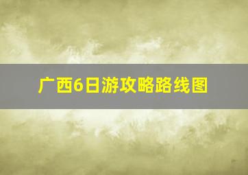 广西6日游攻略路线图