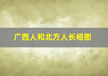 广西人和北方人长相图