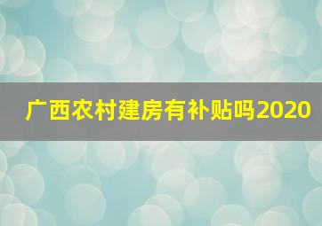 广西农村建房有补贴吗2020