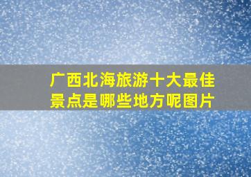 广西北海旅游十大最佳景点是哪些地方呢图片