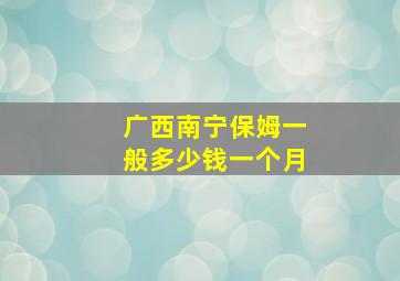 广西南宁保姆一般多少钱一个月