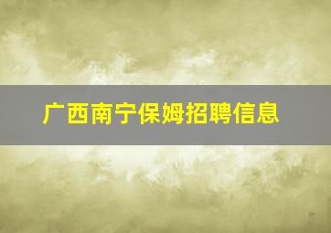 广西南宁保姆招聘信息